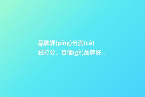 品牌評(píng)分測(cè)試打分，百個(gè)品牌好名精選！